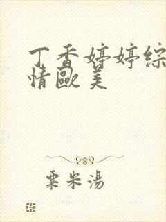 丁香婷婷综合缴情欧美