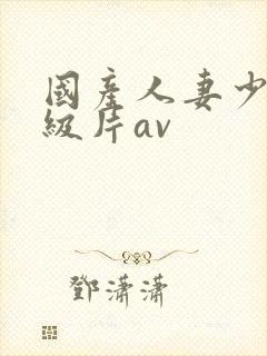 国产人妻少妇一级片av