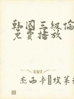 韩国三级伦理片免费播放