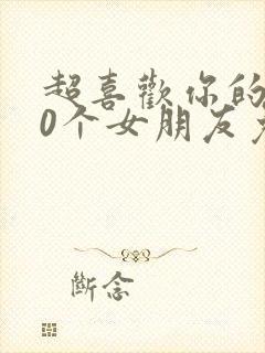 超喜欢你的100个女朋友免费全集