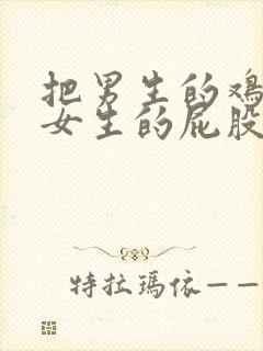 把男生的鸡捅进女生的屁股