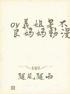 ov义姐是不是良妈妈动漫大结局