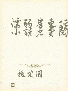 懦弱房东任我行小说免费阅读无弹窗笔趣阁