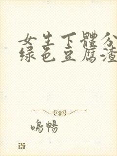 女生下体分泌黄绿色豆腐渣