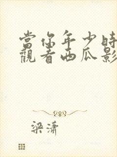 当你年少时免费观看西瓜影院