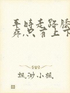 平时走路膝盖不疼,只有上下楼梯时疼