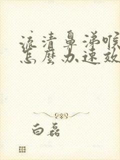 流清鼻涕喉咙痛怎么办速效办法