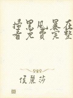 扫黑风暴在线观看免费完整版星辰