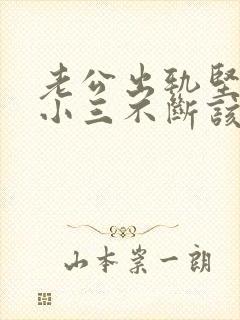 老公出轨坚持和小三不断该怎么办