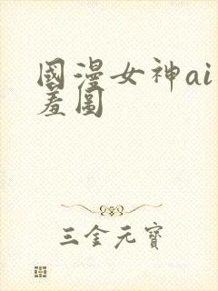 国漫女神ai羞羞图