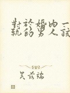 对于婚内一个出轨的男人该怎么办