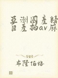 亚洲国产精品国自产拍av麻豆