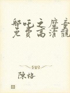 哪吒之魔童降世免费高清观看下载