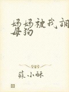 妈妈被我调教成母狗