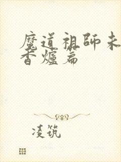 魔道祖师未删减香炉篇