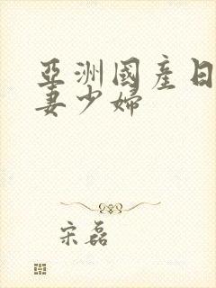 亚洲国产日韩人妻少妇