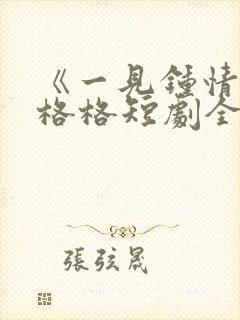 《一见钟情》王格格短剧全集免费观