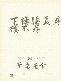 下楼膝盖疼,上楼不疼