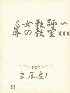 《女教师～被淫辱の教室xxx