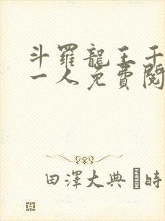 斗罗龙王千古第一人免费阅读笔趣阁