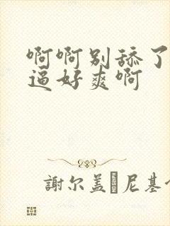 啊啊别舔了我的逼好爽啊