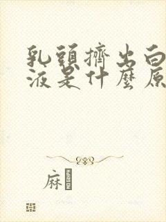 乳头挤出白色溢液是什么原因