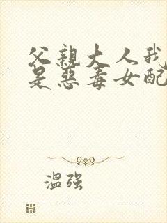 父亲大人我才不是恶毒女配漫画全集封面