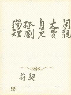 独孤月大周女帝短剧免费观看