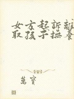 女方起诉离婚争取孩子抚养权封面