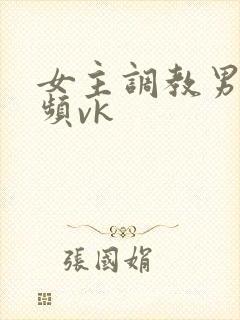 女主调教男奴视频vk