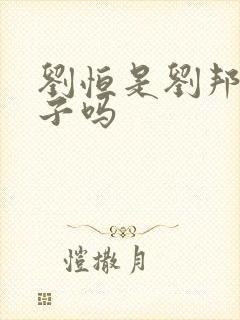 刘恒是刘邦的儿子吗