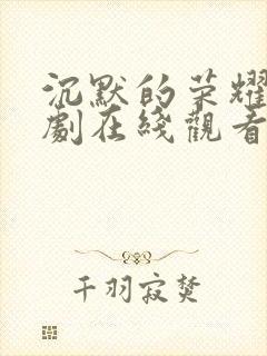 沉默的荣耀电视剧在线观看免费高清