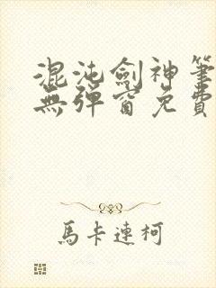 混沌剑神笔趣阁无弹窗免费阅读全部