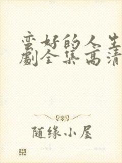 蛮好的人生电视剧全集高清在线观看