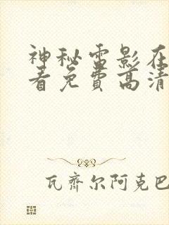 神秘电影在线观看免费高清完整版在线观看