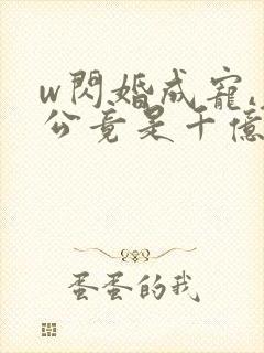 w闪婚成宠,老公竟是千亿大佬》