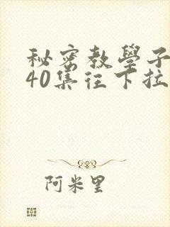 秘密教学子豪第40集往下拉式