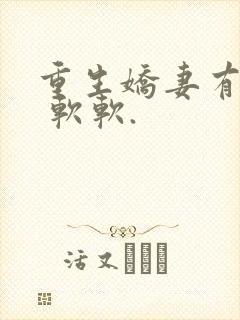重生娇妻有点甜 软软.