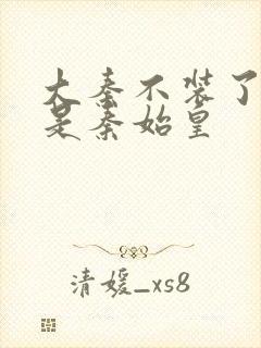 大秦不装了我爹是秦始皇