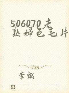 506070老熟妇色毛片