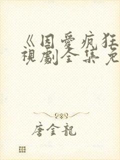 《因爱疯狂》电视剧全集免费观看