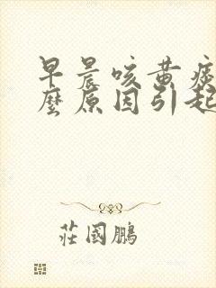 早晨咳黄痰是什么原因引起的