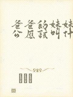 爸爸的妹妹的老公应该叫什么