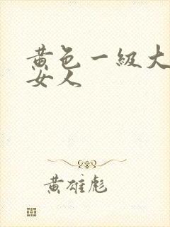 黄色一级大片胖女人