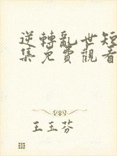 逆转乱世短剧全集免费观看高清