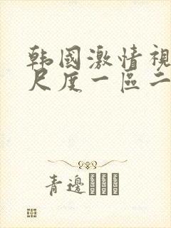 韩国激情视频大尺度一区二区