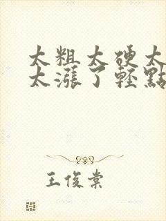 太粗太硬太深了太涨了轻点h