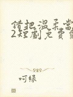 错把温柔当情深2短剧免费观看