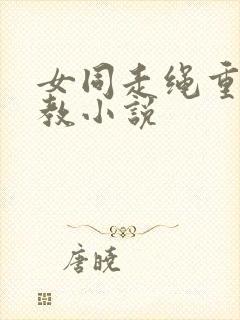 女同走绳重口调教小说