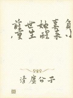 前世她辜负了他,重生醒来小说